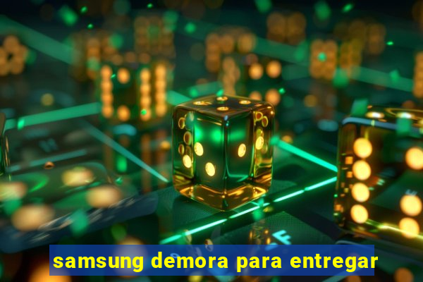 samsung demora para entregar